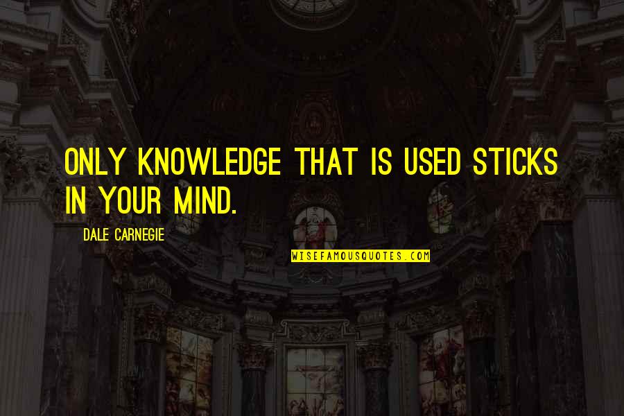 Dale Carnegie Quotes By Dale Carnegie: Only knowledge that is used sticks in your Dale Carnegie Quotes By Dale Carnegie: Only knowledge that is used sticks in your