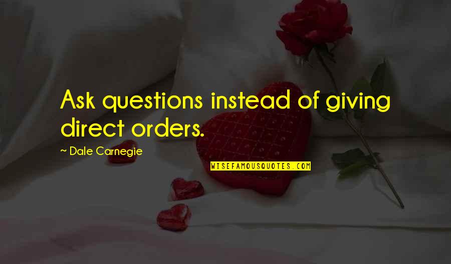 Dale Carnegie Quotes By Dale Carnegie: Ask questions instead of giving direct orders. Dale Carnegie Quotes By Dale Carnegie: Ask questions instead of giving direct orders.