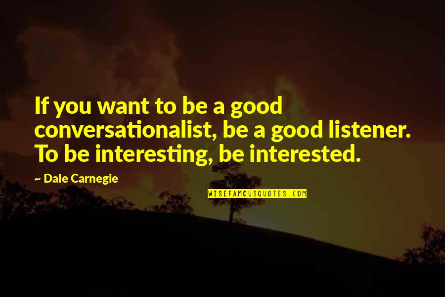 Dale Carnegie Quotes By Dale Carnegie: If you want to be a good conversationalist,