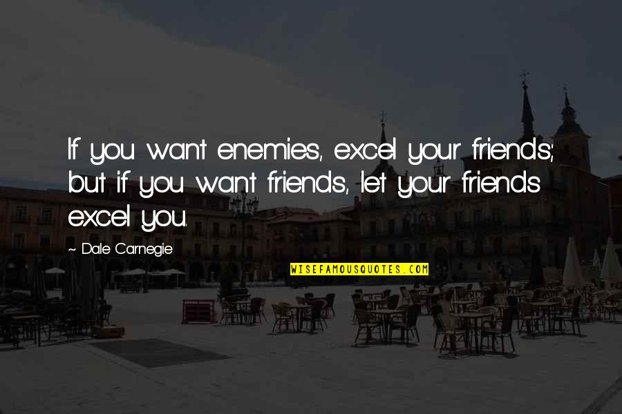 Dale Carnegie Quotes By Dale Carnegie: If you want enemies, excel your friends; but