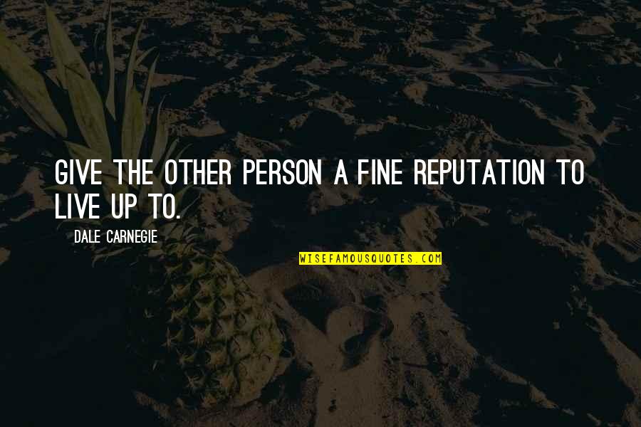 Dale Carnegie Quotes By Dale Carnegie: Give the other person a fine reputation to
