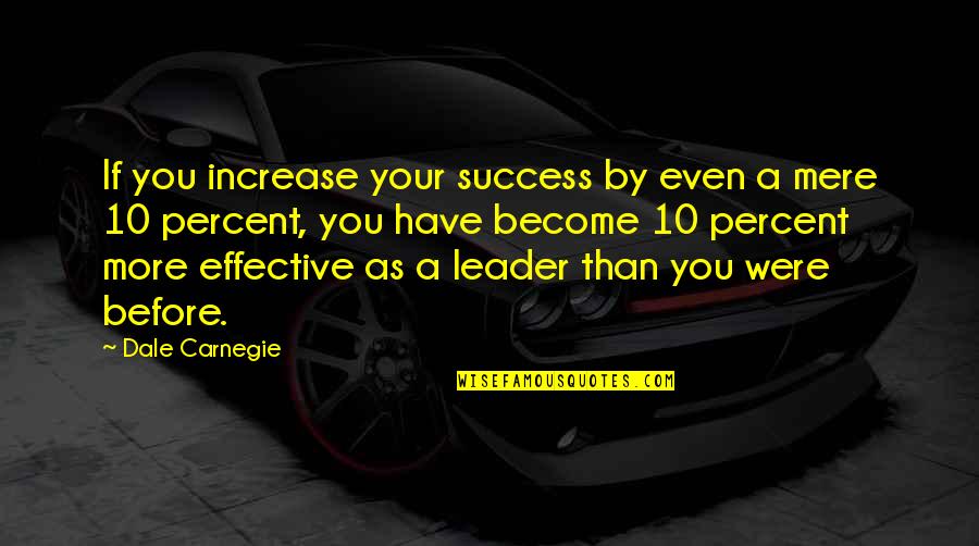 Dale Carnegie Quotes By Dale Carnegie: If you increase your success by even a