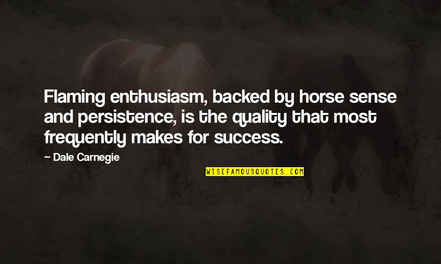 Dale Carnegie Success Quotes By Dale Carnegie: Flaming enthusiasm, backed by horse sense and persistence, Dale Carnegie Success Quotes By Dale Carnegie: Flaming enthusiasm, backed by horse sense and persistence,