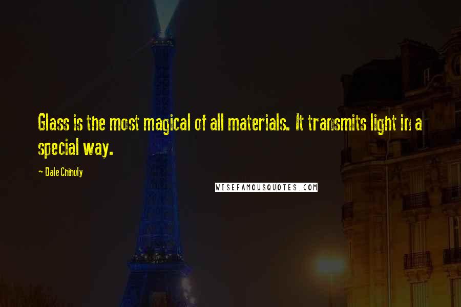 Dale Chihuly quotes: Glass is the most magical of all materials. It transmits light in a special way.