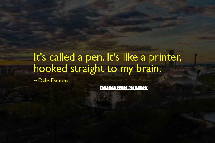 Dale Dauten quotes: It's called a pen. It's like a printer, hooked straight to my brain.