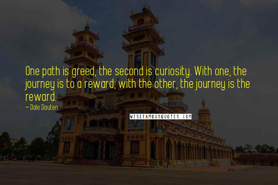 Dale Dauten quotes: One path is greed, the second is curiosity. With one, the journey is to a reward; with the other, the journey is the reward.