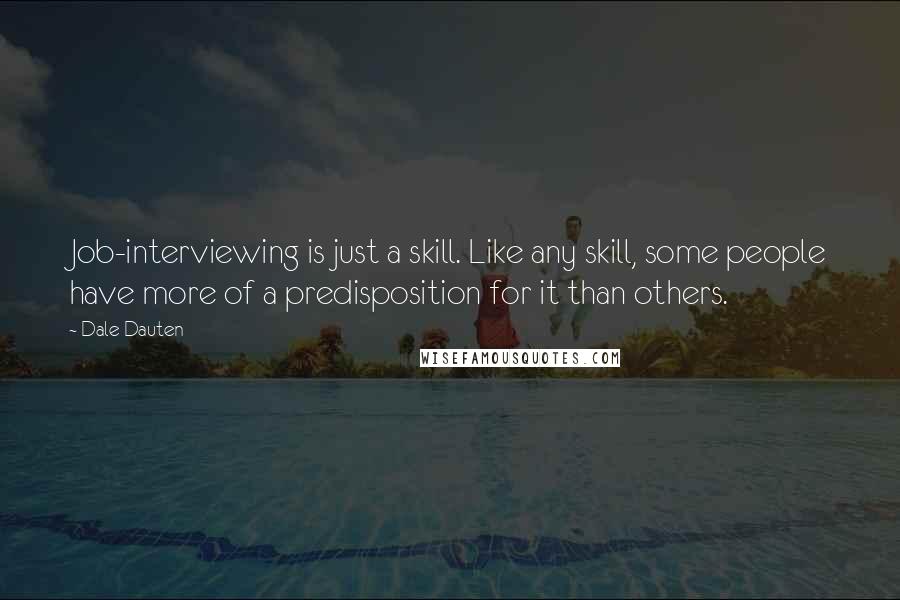 Dale Dauten quotes: Job-interviewing is just a skill. Like any skill, some people have more of a predisposition for it than others.