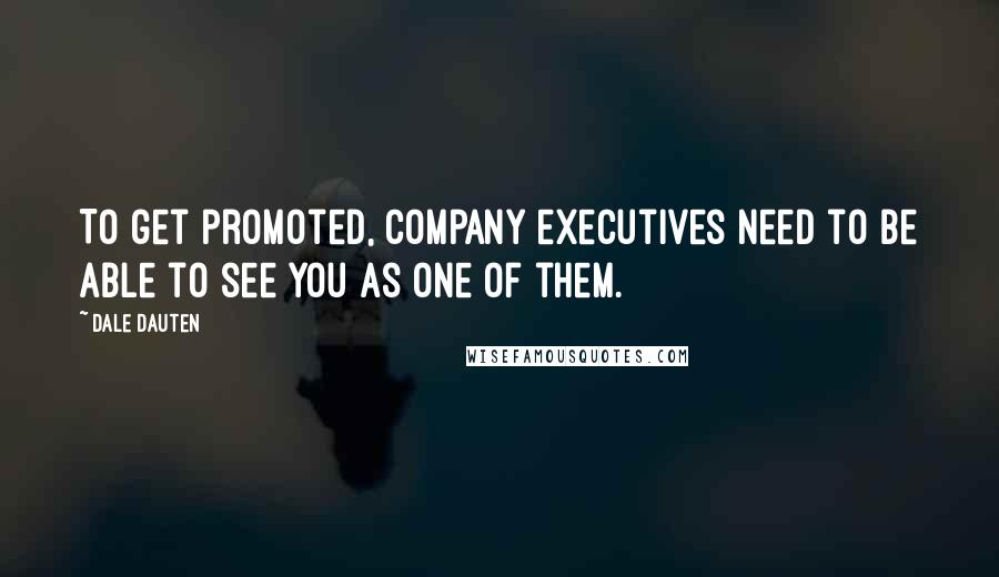 Dale Dauten quotes: To get promoted, company executives need to be able to see you as one of them. Dale Dauten quotes: To get promoted, company executives need to be able to see you as one of them.