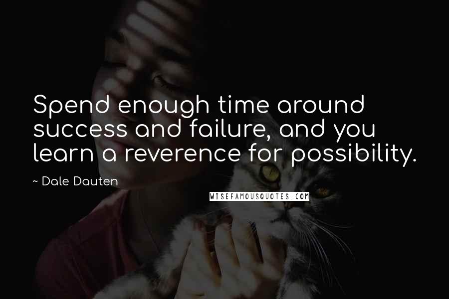 Dale Dauten quotes: Spend enough time around success and failure, and you learn a reverence for possibility. Dale Dauten quotes: Spend enough time around success and failure, and you learn a reverence for possibility.
