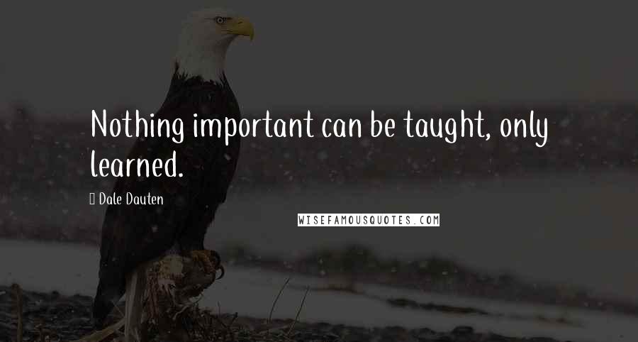 Dale Dauten quotes: Nothing important can be taught, only learned. Dale Dauten quotes: Nothing important can be taught, only learned.