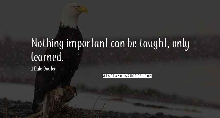 Dale Dauten quotes: Nothing important can be taught, only learned.