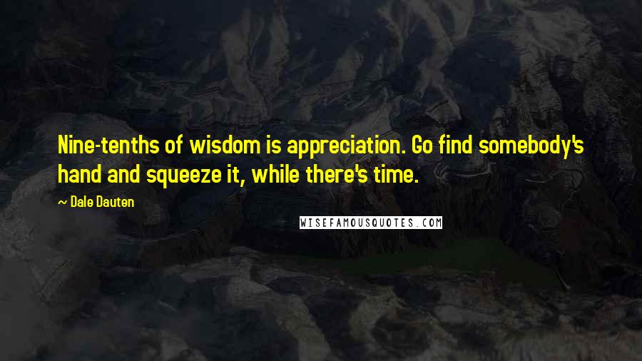 Dale Dauten quotes: Nine-tenths of wisdom is appreciation. Go find somebody's hand and squeeze it, while there's time.