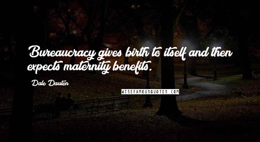 Dale Dauten quotes: Bureaucracy gives birth to itself and then expects maternity benefits. Dale Dauten quotes: Bureaucracy gives birth to itself and then expects maternity benefits.