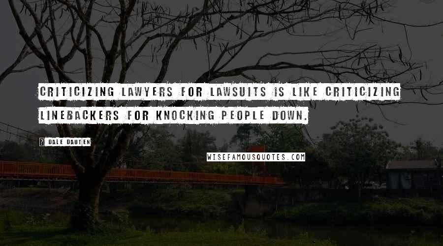 Dale Dauten quotes: Criticizing lawyers for lawsuits is like criticizing linebackers for knocking people down.