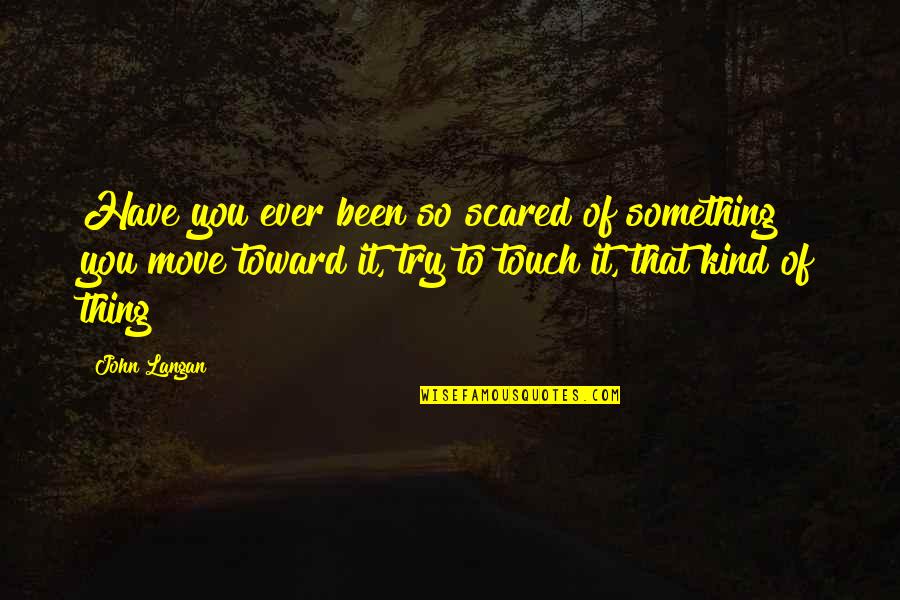 Dale Degroff Quotes By John Langan: Have you ever been so scared of something Dale Degroff Quotes By John Langan: Have you ever been so scared of something