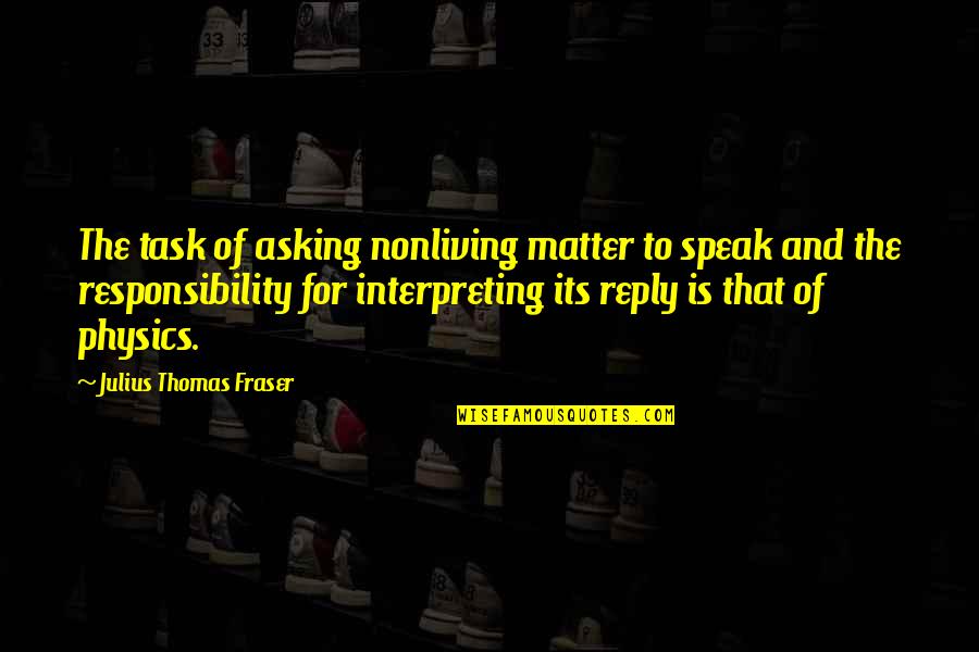 Dale Doback Quotes By Julius Thomas Fraser: The task of asking nonliving matter to speak Dale Doback Quotes By Julius Thomas Fraser: The task of asking nonliving matter to speak