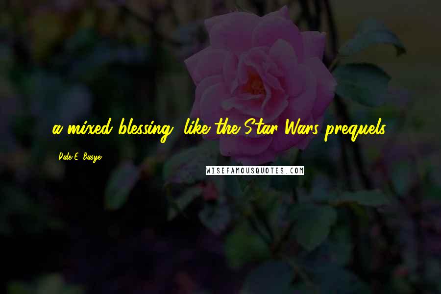 Dale E. Basye quotes: a mixed blessing, like the Star Wars prequels.