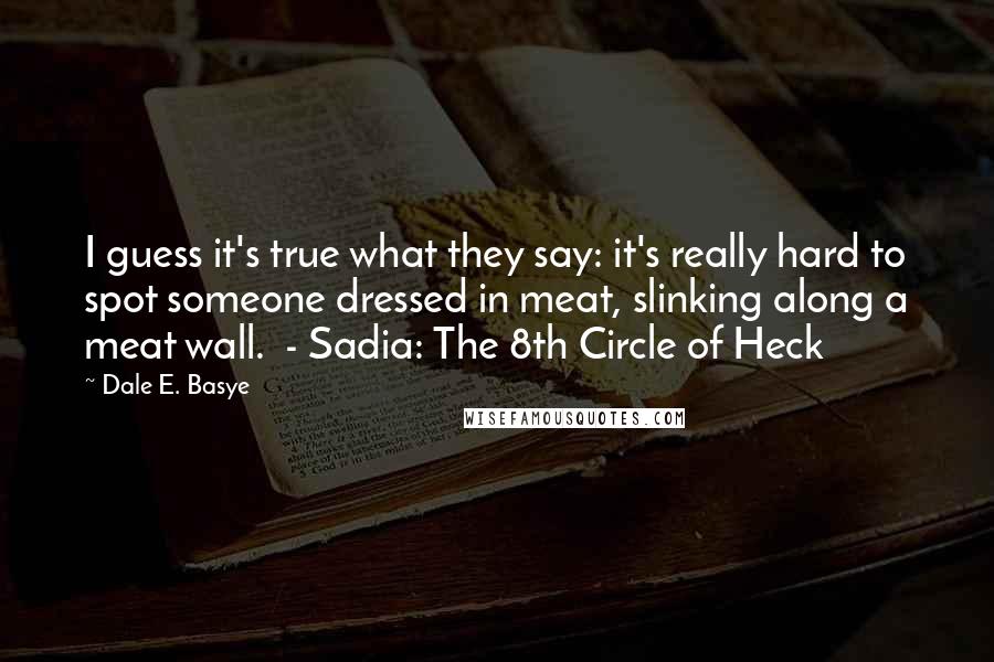 Dale E. Basye quotes: I guess it's true what they say: it's really hard to spot someone dressed in meat, slinking along a meat wall. - Sadia: The 8th Circle of Heck