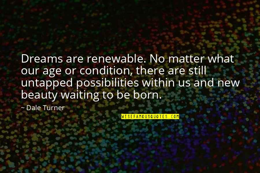 Dale E Turner Quotes By Dale Turner: Dreams are renewable. No matter what our age