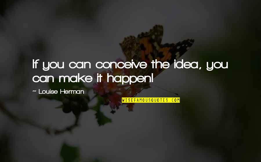 Dale E Turner Quotes By Louise Herman: If you can conceive the idea, you can
