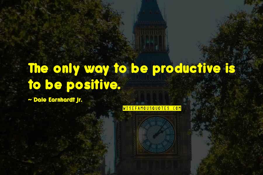 Dale Earnhardt Jr Best Quotes By Dale Earnhardt Jr.: The only way to be productive is to
