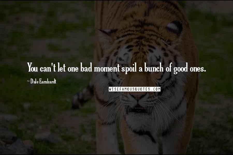 Dale Earnhardt quotes: You can't let one bad moment spoil a bunch of good ones.