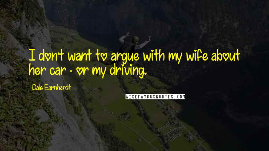 Dale Earnhardt quotes: I don't want to argue with my wife about her car - or my driving.