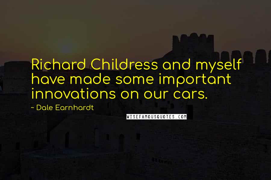 Dale Earnhardt quotes: Richard Childress and myself have made some important innovations on our cars.