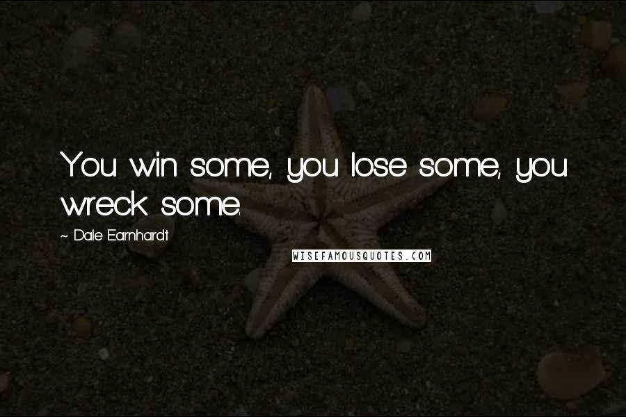 Dale Earnhardt quotes: You win some, you lose some, you wreck some.