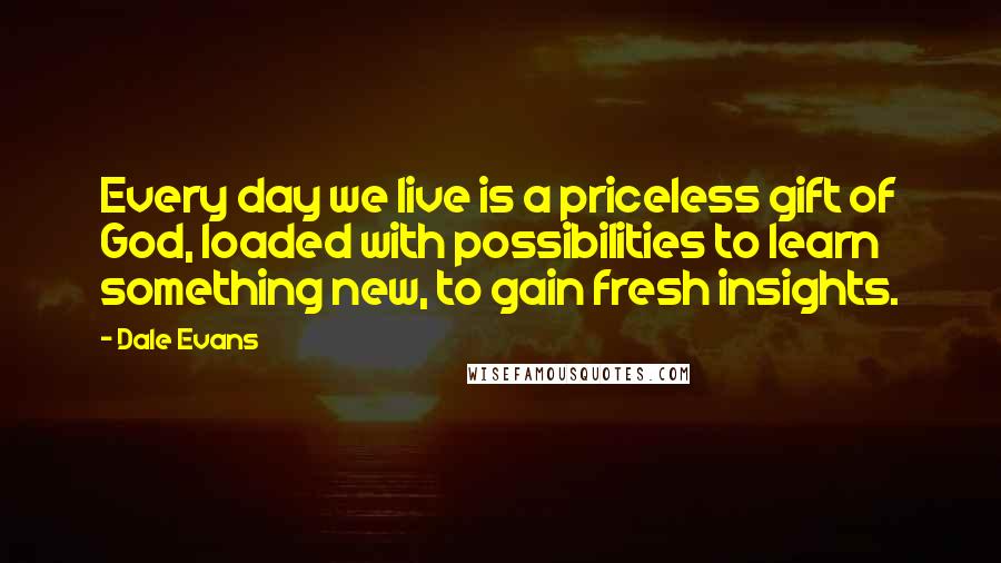 Dale Evans quotes: Every day we live is a priceless gift of God, loaded with possibilities to learn something new, to gain fresh insights.
