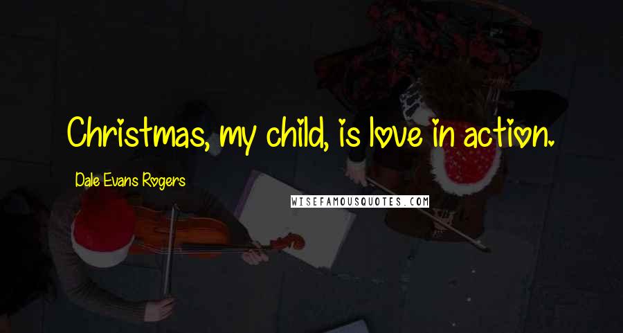 Dale Evans Rogers quotes: Christmas, my child, is love in action.