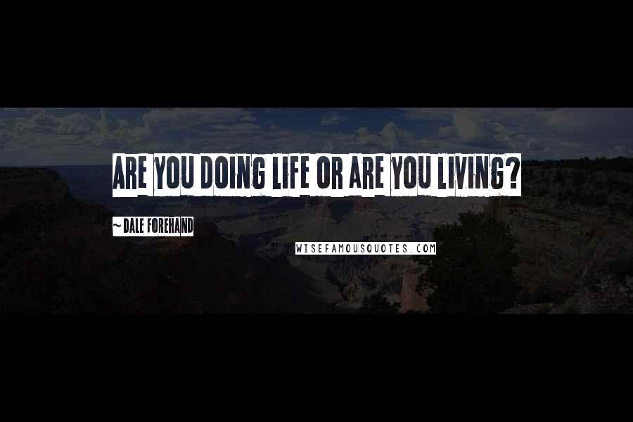 Dale Forehand quotes: Are you doing life or are you living?