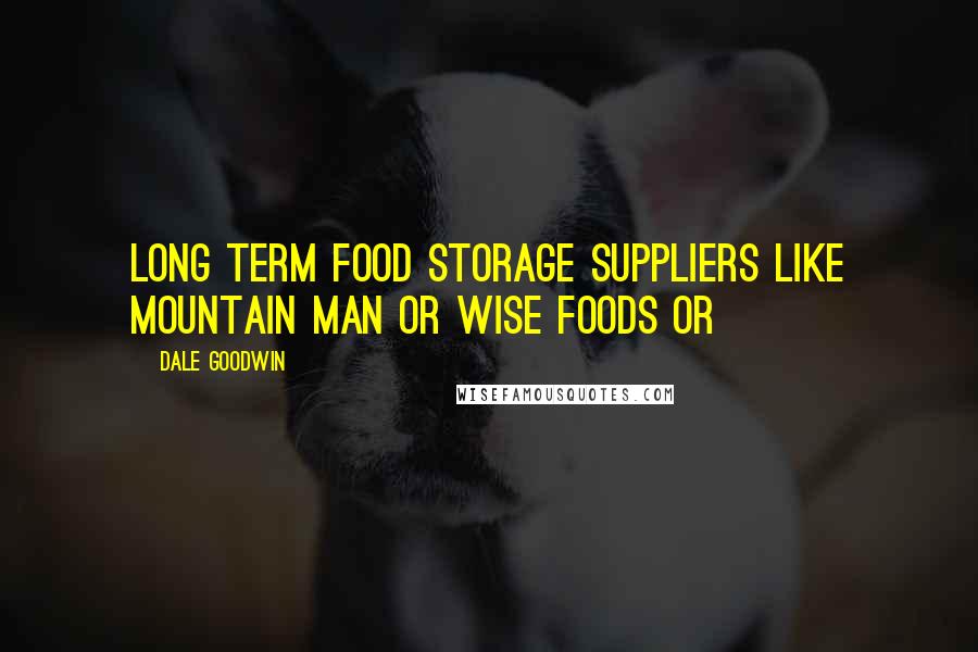 Dale Goodwin quotes: long term food storage suppliers like Mountain Man or Wise Foods or