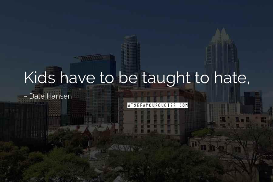 Dale Hansen quotes: Kids have to be taught to hate,