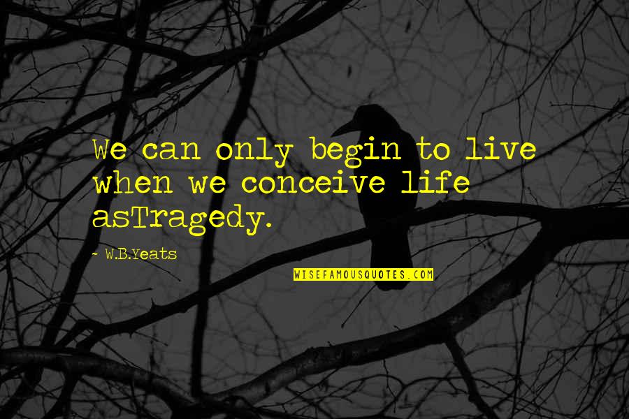 Dale Harding Quotes By W.B.Yeats: We can only begin to live when we