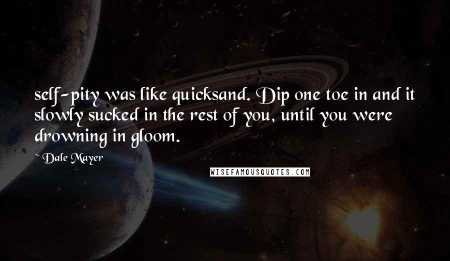 Dale Mayer quotes: self-pity was like quicksand. Dip one toe in and it slowly sucked in the rest of you, until you were drowning in gloom.