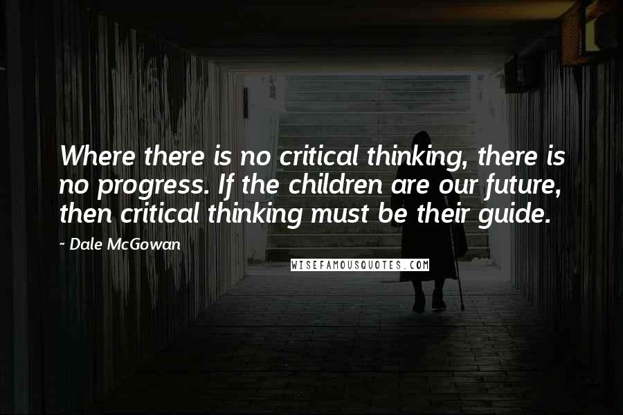 Dale McGowan quotes: Where there is no critical thinking, there is no progress. If the children are our future, then critical thinking must be their guide. Dale McGowan quotes: Where there is no critical thinking, there is no progress. If the children are our future, then critical thinking must be their guide.