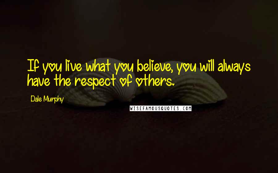 Dale Murphy quotes: If you live what you believe, you will always have the respect of others.