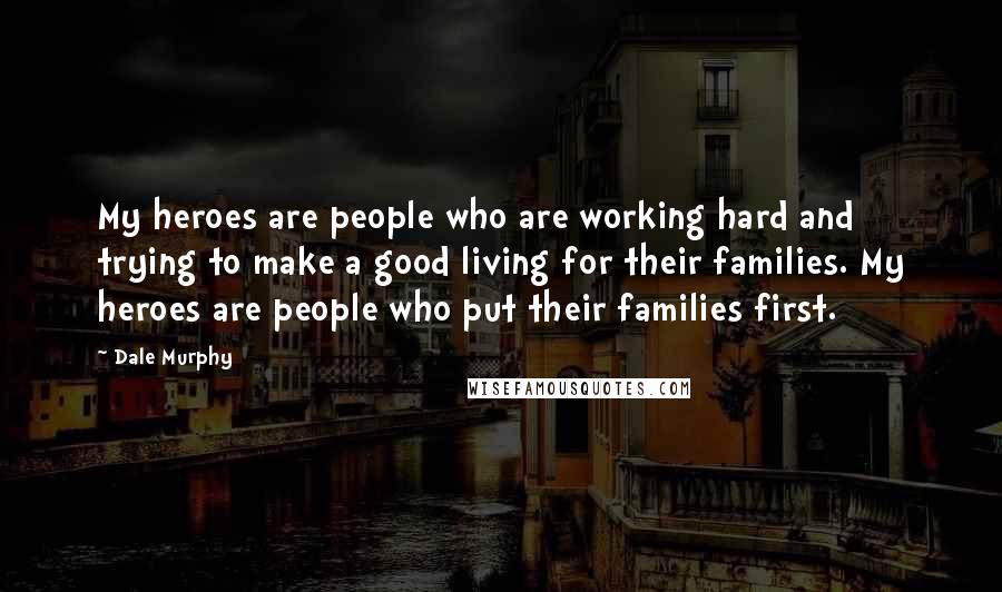 Dale Murphy quotes: My heroes are people who are working hard and trying to make a good living for their families. My heroes are people who put their families first.