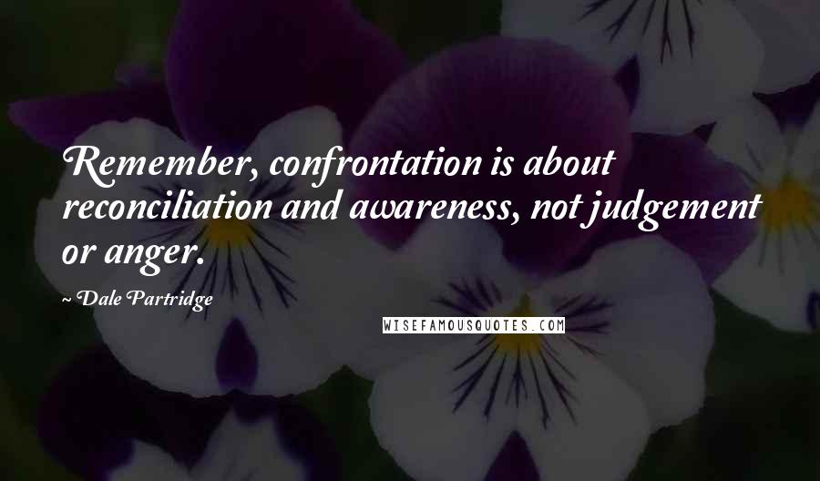 Dale Partridge quotes: Remember, confrontation is about reconciliation and awareness, not judgement or anger.