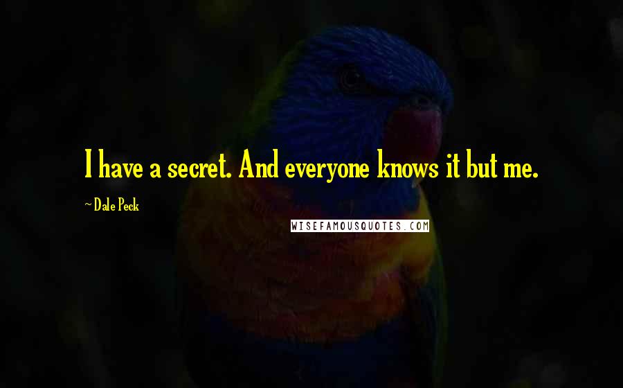 Dale Peck quotes: I have a secret. And everyone knows it but me.