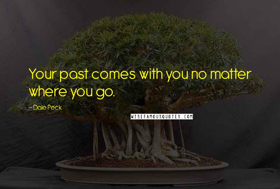 Dale Peck quotes: Your past comes with you no matter where you go.