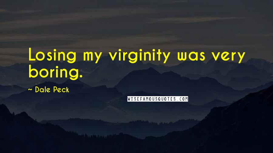 Dale Peck quotes: Losing my virginity was very boring.