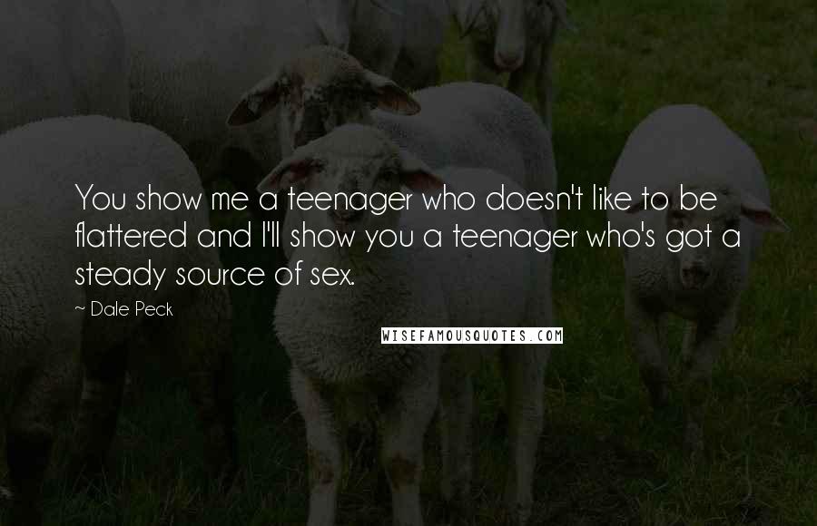 Dale Peck quotes: You show me a teenager who doesn't like to be flattered and I'll show you a teenager who's got a steady source of sex.