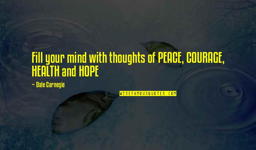 Dale Quotes By Dale Carnegie: Fill your mind with thoughts of PEACE, COURAGE,