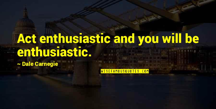Dale Quotes By Dale Carnegie: Act enthusiastic and you will be enthusiastic.