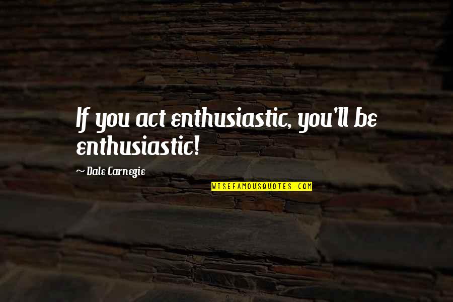 Dale Quotes By Dale Carnegie: If you act enthusiastic, you'll be enthusiastic!