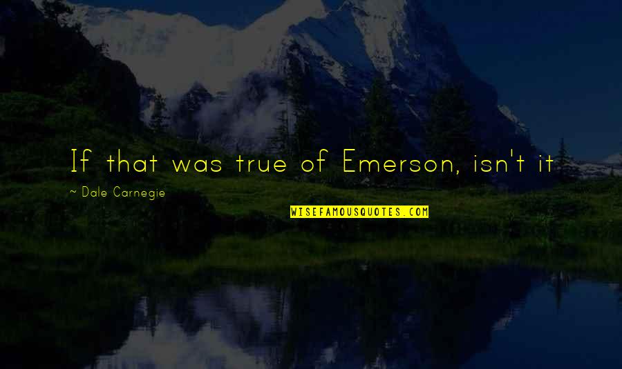 Dale Quotes By Dale Carnegie: If that was true of Emerson, isn't it