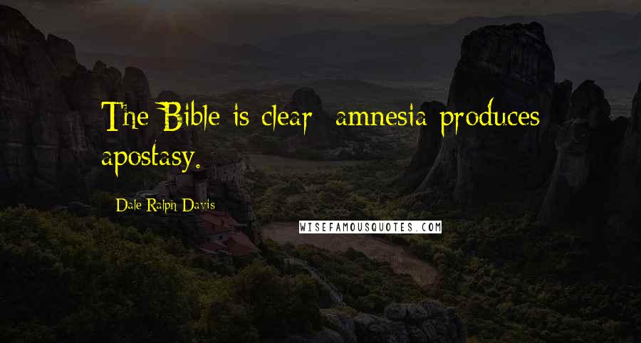 Dale Ralph Davis quotes: The Bible is clear: amnesia produces apostasy.