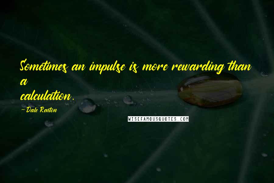 Dale Renton quotes: Sometimes an impulse is more rewarding than a calculation.